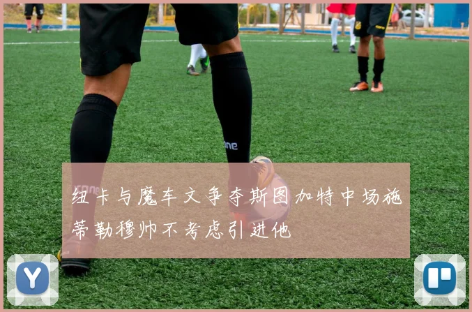 纽卡与魔车文争夺斯图加特中场施蒂勒穆帅不考虑引进他