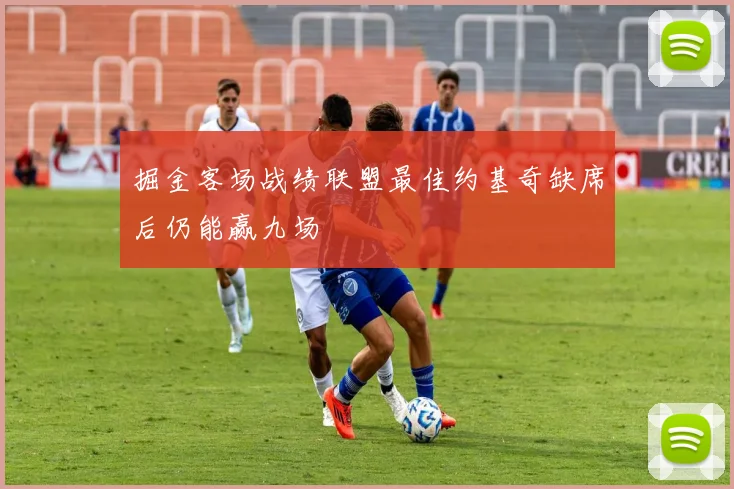 掘金客场战绩联盟最佳约基奇缺席后仍能赢九场