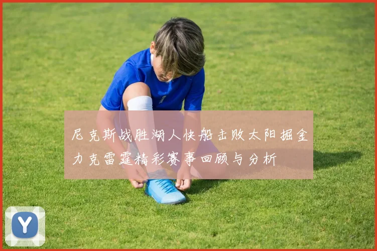 尼克斯战胜湖人快船击败太阳掘金力克雷霆精彩赛事回顾与分析
