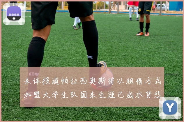 米体报道帕拉西奥斯将以租借方式加盟大学生队国米生涯已成水货悲剧