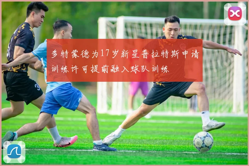 多特蒙德为17岁新星普拉特斯申请训练许可提前融入球队训练