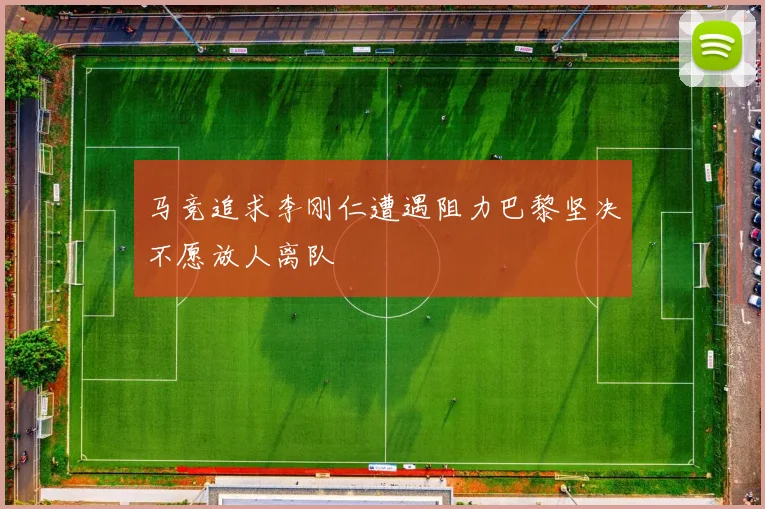马竞追求李刚仁遭遇阻力巴黎坚决不愿放人离队