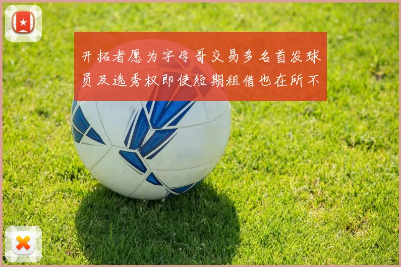 开拓者愿为字母哥交易多名首发球员及选秀权即使短期租借也在所不惜